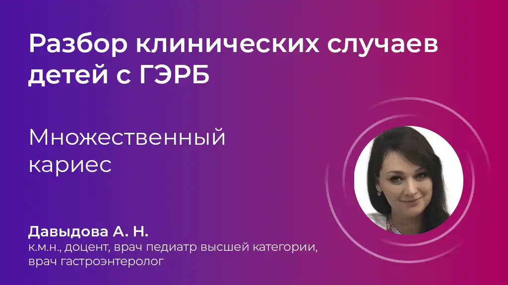 Множественный кариес. ГЭРБ у детей. Давыдова А.Н.